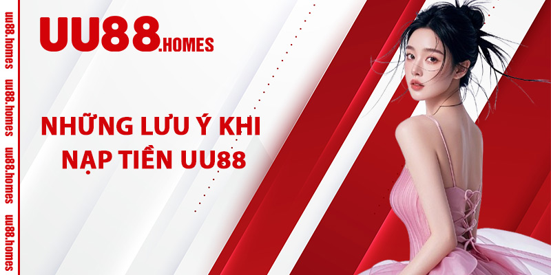 Những Lưu Ý Khi Nạp Tiền UU88