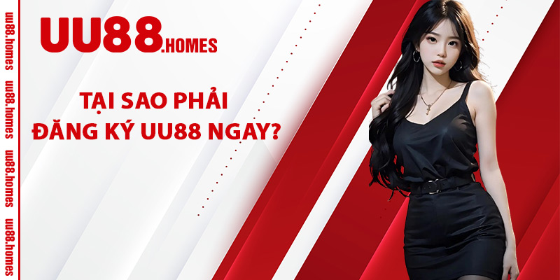 Tại Sao Phải Đăng Ký UU88 Ngay