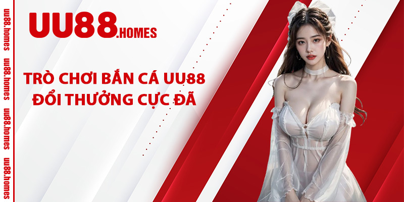 Trò Chơi Bắn Cá UU88 Đổi Thưởng Cực Đã